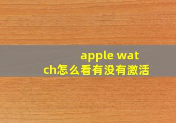 apple watch怎么看有没有激活